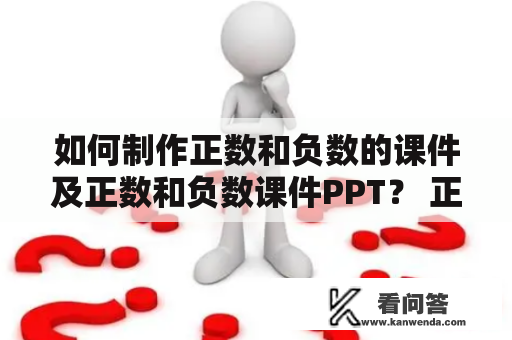 如何制作正数和负数的课件及正数和负数课件PPT？ 正数和负数的概念是数学学习中十分重要的基础知识，因此教师应该注重正数和负数的教学，让学生能够正确理解、掌握和运用。制作一份优秀的正数和负数课件及正数和负数课件PPT是提高教学效果的一个好的方式。以下是制作这类课件的步骤：