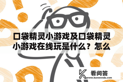 口袋精灵小游戏及口袋精灵小游戏在线玩是什么？怎么玩？