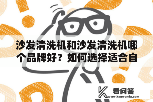 沙发清洗机和沙发清洗机哪个品牌好？如何选择适合自己的沙发清洗机？