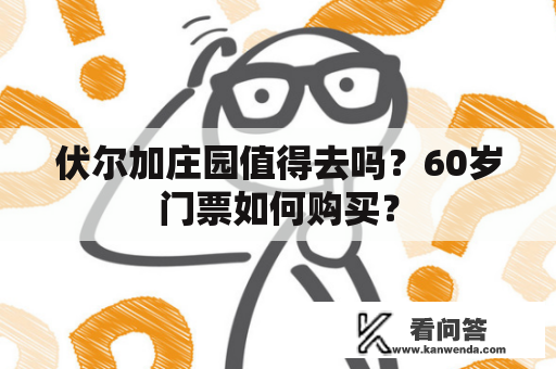 伏尔加庄园值得去吗？60岁门票如何购买？