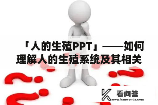 「人的生殖PPT」——如何理解人的生殖系统及其相关知识？