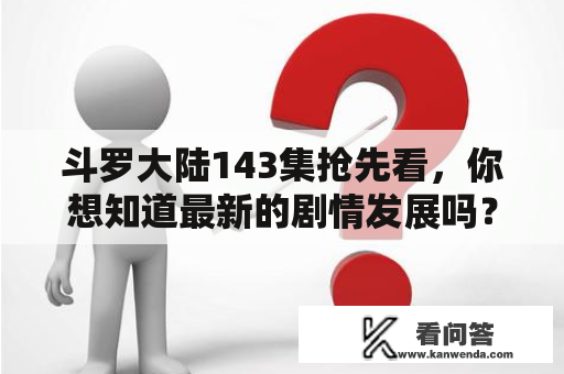 斗罗大陆143集抢先看，你想知道最新的剧情发展吗？