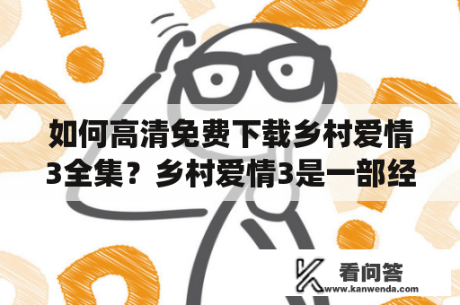 如何高清免费下载乡村爱情3全集？乡村爱情3是一部经典的电视剧，其中充满了温馨、感人和幽默的元素。如果你想体验这部剧的魅力，在这里我们提供了乡村爱情3全集下载及乡村爱情3全集下载 mp4的详细指南。