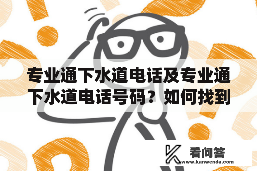 专业通下水道电话及专业通下水道电话号码？如何找到可靠的专业通下水道电话服务？下水道堵塞、下水道修理，不同的下水道问题需要不同的下水道服务。当您需要下水道服务时，如何快速找到专业通下水道电话号码？本文将为您介绍如何找到可靠的专业通下水道电话服务。