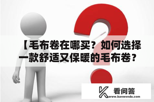 【毛布卷在哪买？如何选择一款舒适又保暖的毛布卷？】