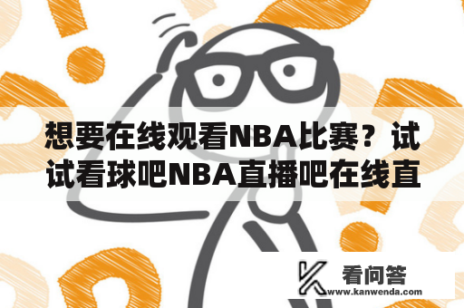 想要在线观看NBA比赛？试试看球吧NBA直播吧在线直播！