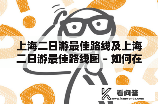 上海二日游最佳路线及上海二日游最佳路线图 – 如何在上海最佳地区度过两天的快乐时光？