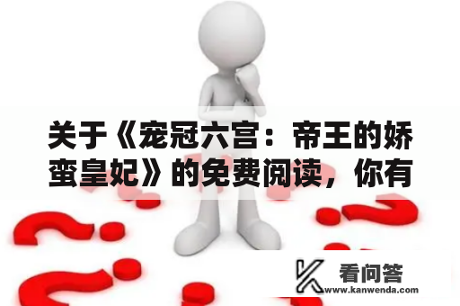 关于《宠冠六宫：帝王的娇蛮皇妃》的免费阅读，你有什么想知道的吗？