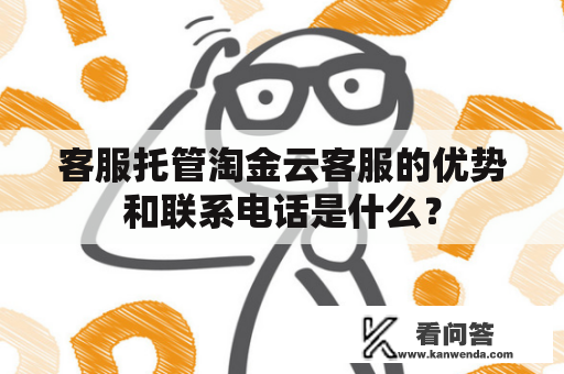 客服托管淘金云客服的优势和联系电话是什么？