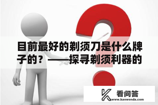 目前最好的剃须刀是什么牌子的？——探寻剃须利器的选择之道