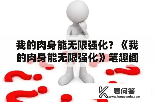 我的肉身能无限强化？《我的肉身能无限强化》笔趣阁是什么？