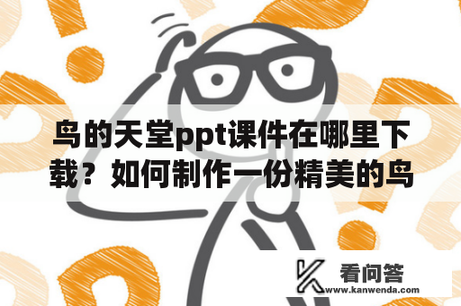 鸟的天堂ppt课件在哪里下载？如何制作一份精美的鸟的天堂ppt课件？