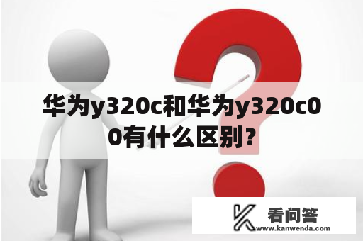 华为y320c和华为y320c00有什么区别？