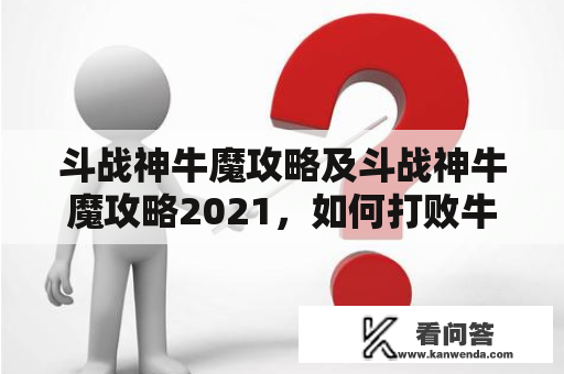 斗战神牛魔攻略及斗战神牛魔攻略2021，如何打败牛魔？