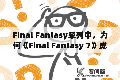 Final Fantasy系列中，为何《Final Fantasy 7》成为经典之作？