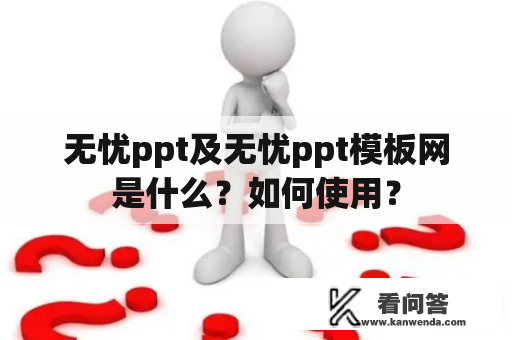 无忧ppt及无忧ppt模板网是什么？如何使用？