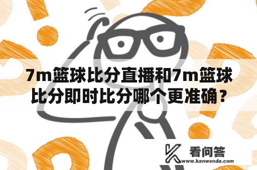 7m篮球比分直播和7m篮球比分即时比分哪个更准确？
