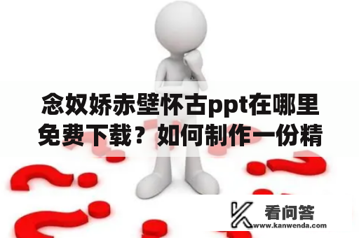 念奴娇赤壁怀古ppt在哪里免费下载？如何制作一份精美的念奴娇赤壁怀古ppt？