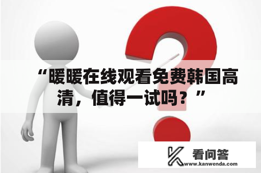 “暖暖在线观看免费韩国高清，值得一试吗？”