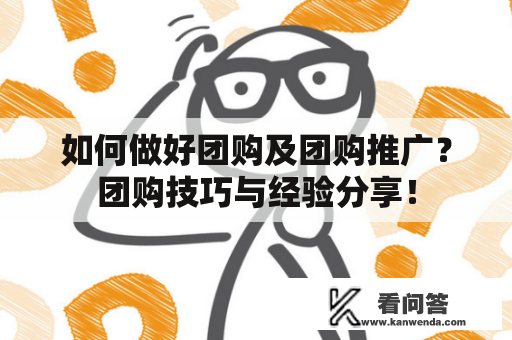 如何做好团购及团购推广？团购技巧与经验分享！