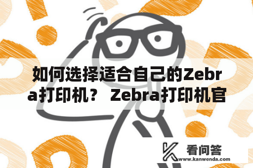 如何选择适合自己的Zebra打印机？ Zebra打印机官网介绍！