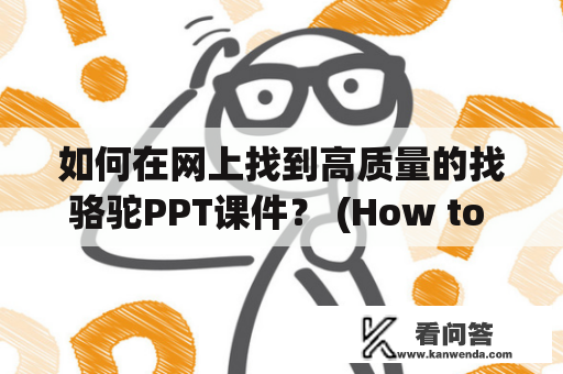 如何在网上找到高质量的找骆驼PPT课件？ (How to find high-quality Find the Camel PPT courseware online?)