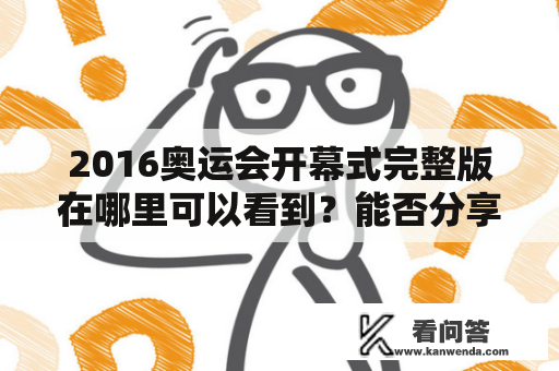 2016奥运会开幕式完整版在哪里可以看到？能否分享2016奥运会开幕式完整版视频？