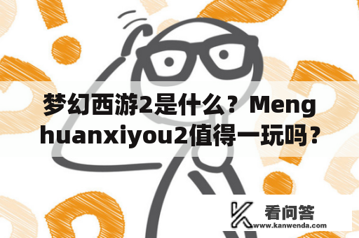 梦幻西游2是什么？Menghuanxiyou2值得一玩吗？