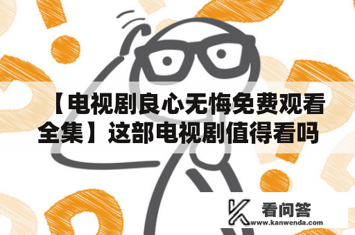 【电视剧良心无悔免费观看全集】这部电视剧值得看吗？它的制作团队真的是良心无悔吗？