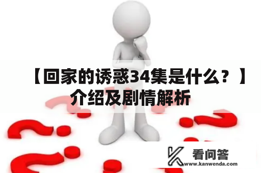 【回家的诱惑34集是什么？】介绍及剧情解析