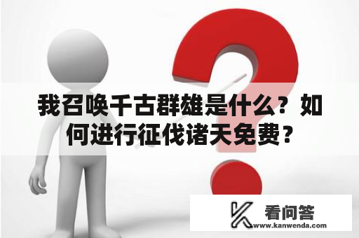 我召唤千古群雄是什么？如何进行征伐诸天免费？