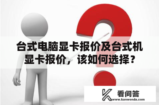 台式电脑显卡报价及台式机显卡报价，该如何选择？