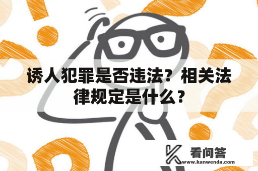 诱人犯罪是否违法？相关法律规定是什么？