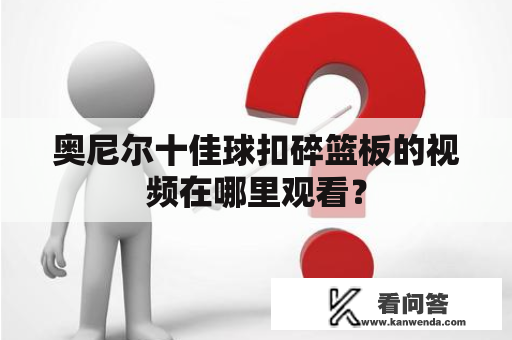 奥尼尔十佳球扣碎篮板的视频在哪里观看？