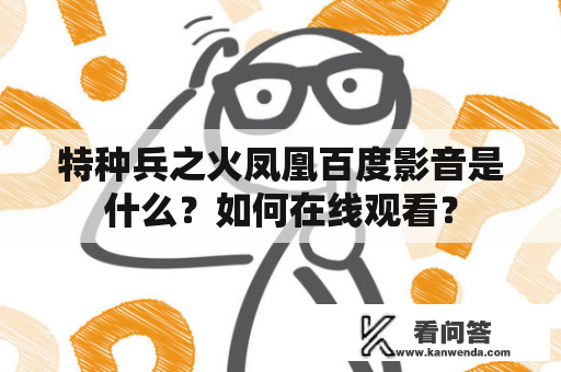 特种兵之火凤凰百度影音是什么？如何在线观看？