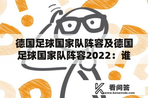 德国足球国家队阵容及德国足球国家队阵容2022：谁将带领德国夺得下一届世界杯冠军？