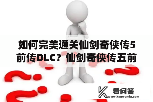 如何完美通关仙剑奇侠传5前传DLC？仙剑奇侠传五前传DLC攻略全解