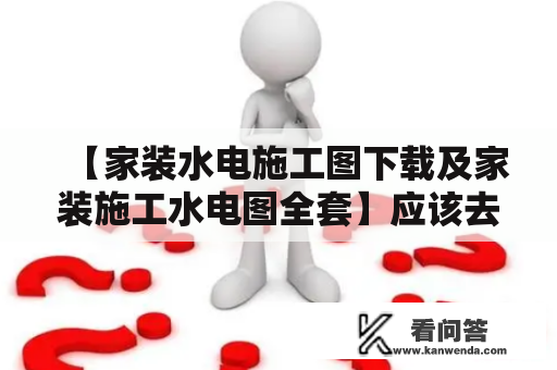 【家装水电施工图下载及家装施工水电图全套】应该去哪里下载？怎样获取全面详细的家装施工水电图？