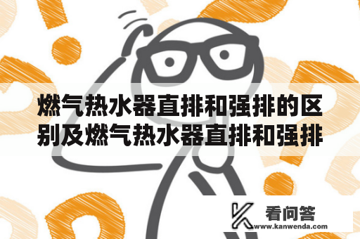 燃气热水器直排和强排的区别及燃气热水器直排和强排的区别在哪里？