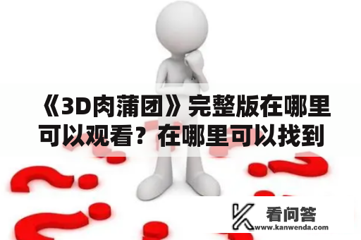 《3D肉蒲团》完整版在哪里可以观看？在哪里可以找到《3D肉蒲团》的完整版？是不是现在已经无法观看了？这部电影是什么样的类型？下面我们来了解一下。