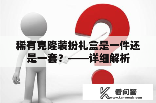 稀有克隆装扮礼盒是一件还是一套？——详细解析