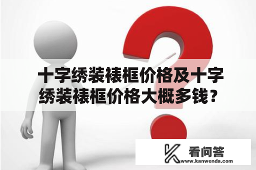  十字绣装裱框价格及十字绣装裱框价格大概多钱？