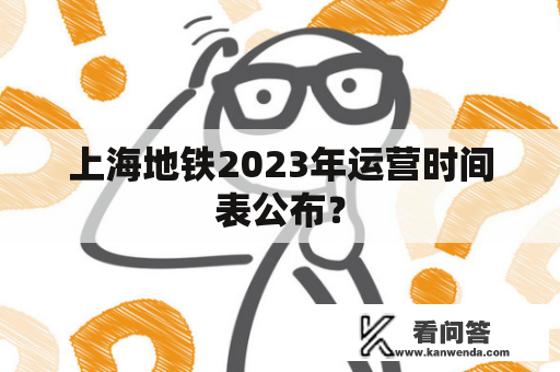 上海地铁2023年运营时间表公布？
