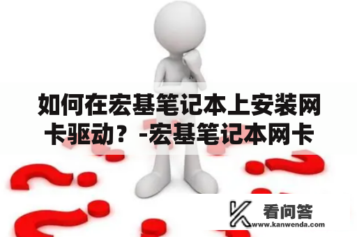 如何在宏基笔记本上安装网卡驱动？-宏基笔记本网卡驱动官网详解