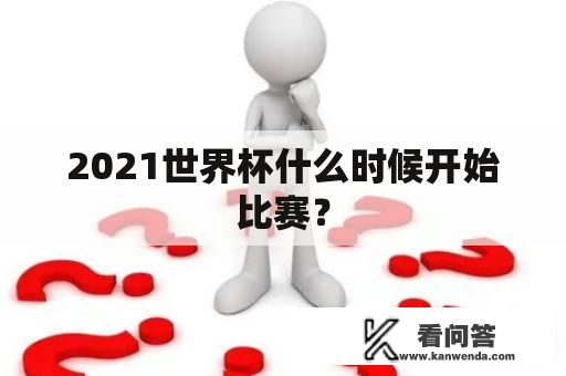 2021世界杯什么时候开始比赛？