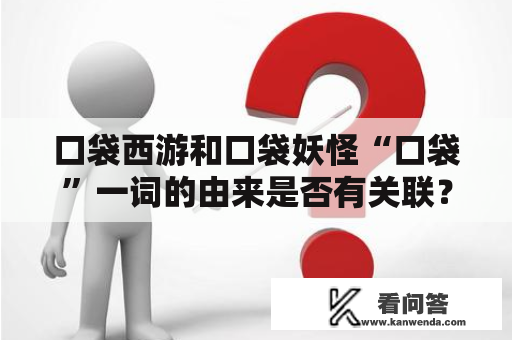 口袋西游和口袋妖怪“口袋”一词的由来是否有关联？