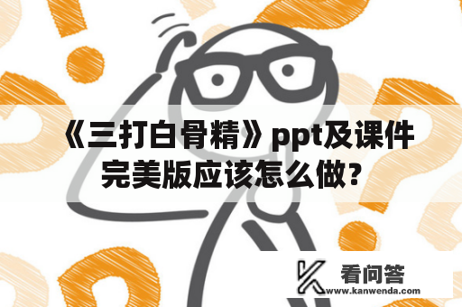 《三打白骨精》ppt及课件完美版应该怎么做？