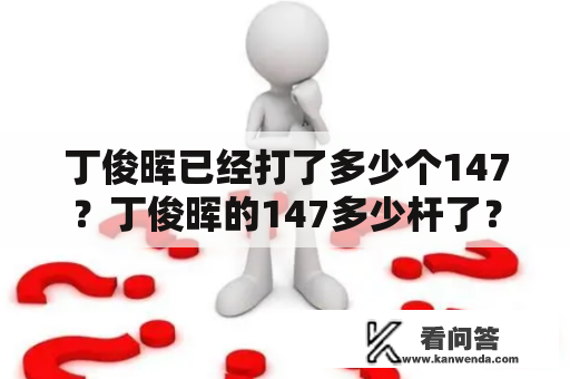 丁俊晖已经打了多少个147？丁俊晖的147多少杆了？