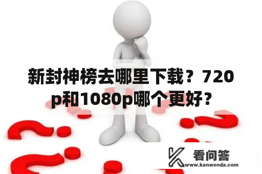 新封神榜去哪里下载？720p和1080p哪个更好？