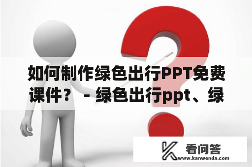 如何制作绿色出行PPT免费课件？ - 绿色出行ppt、绿色出行ppt免费课件